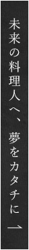 未来の料理人へ 夢をカタチに